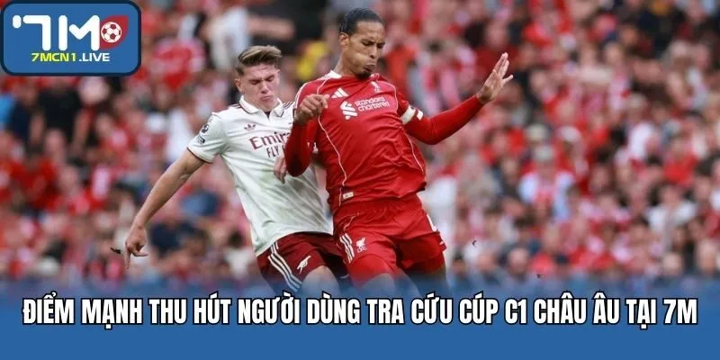 Điểm mạnh thu hút người dùng tra cứu Cúp C1 châu Âu tại 7M