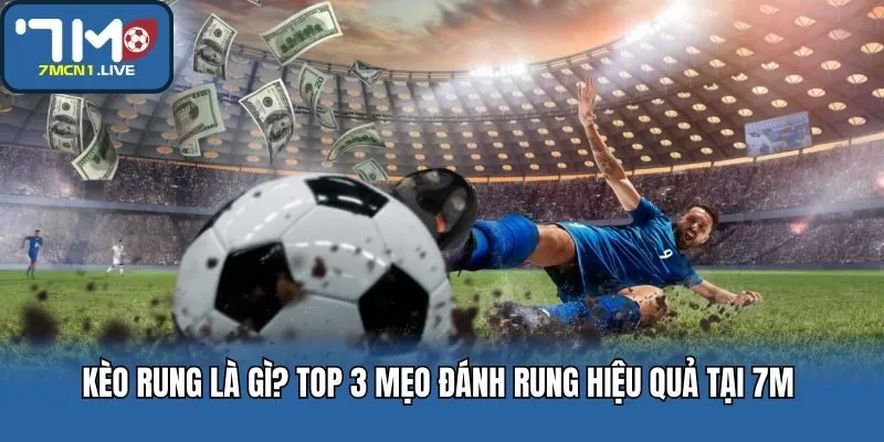 Kèo Rung Là Gì? Top 3 Mẹo Đánh Rung Hiệu Quả Tại 7M   